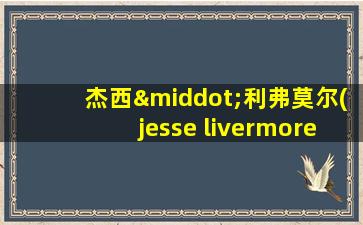 杰西·利弗莫尔(jesse livermore)